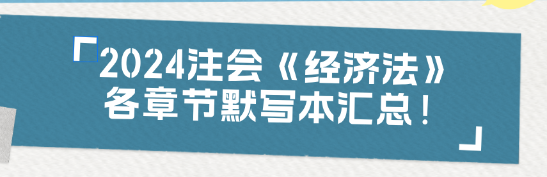 【收藏】2024注會(huì)《經(jīng)濟(jì)法》各章節(jié)默寫本匯總！