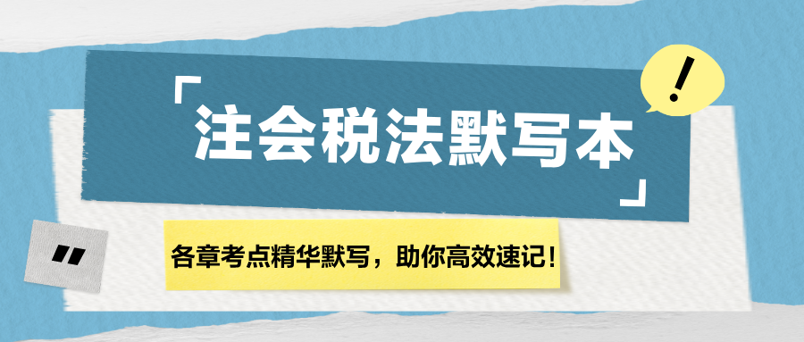 【匯總】2024注會《稅法》各章節(jié)精華默寫本，助你高效速記！