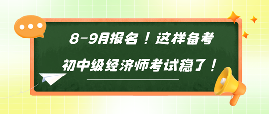 8-9月報名！這樣備考初中級經(jīng)濟師考試穩(wěn)了！