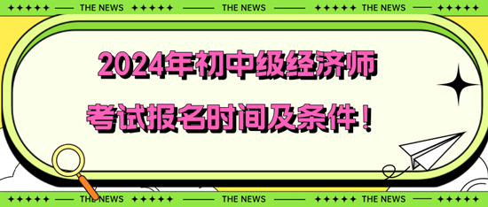 2024年初中級(jí)經(jīng)濟(jì)師考試報(bào)名時(shí)間及條件！