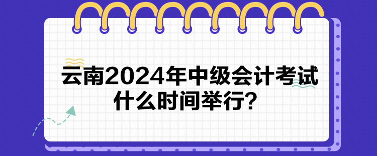 云南2024年中級會計考試什么時間舉行？