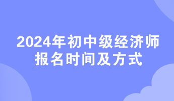 2024年初中級(jí)經(jīng)濟(jì)師報(bào)名時(shí)間及方式