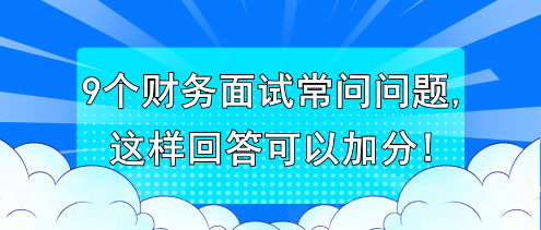 9個財(cái)務(wù)面試常問問題,這樣回答可以加分!