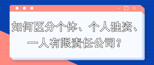 如何區(qū)分個(gè)體、個(gè)人獨(dú)資、一人有限責(zé)任公司？