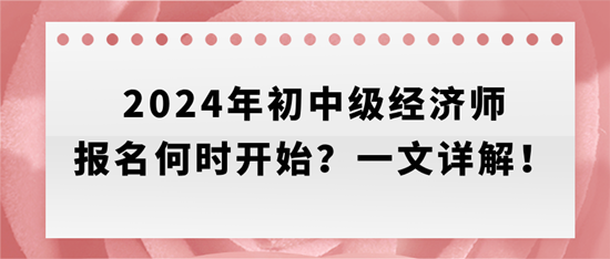 2024年初中級經(jīng)濟師報名何時開始？一文詳解！