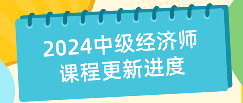 2024年中級(jí)經(jīng)濟(jì)師課程更新進(jìn)度表