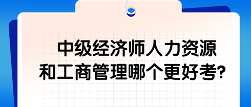 中級(jí)經(jīng)濟(jì)師人力資源和工商管理哪個(gè)更好考？