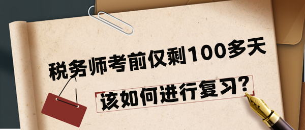 2024年稅務(wù)師考前僅剩100多天該如何進(jìn)行復(fù)習(xí)呢？