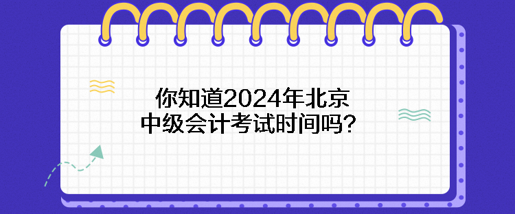 你知道2024年北京中級(jí)會(huì)計(jì)考試時(shí)間嗎？