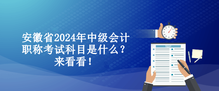 安徽省2024年中級會(huì)計(jì)職稱考試科目是什么？來看看！