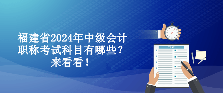 福建省2024年中級(jí)會(huì)計(jì)職稱考試科目有哪些？來看看！