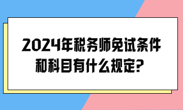 2024年稅務(wù)師免試條件和科目有什么規(guī)定？