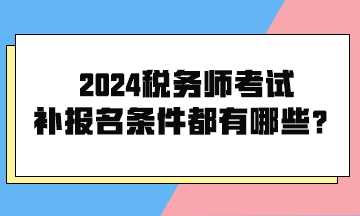 2024稅務(wù)師考試補(bǔ)報名條件都有哪些呢？