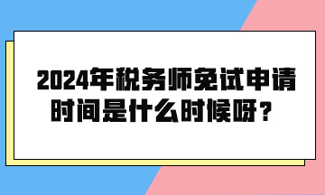 2024年稅務(wù)師免試申請(qǐng)時(shí)間是什么時(shí)候呀？