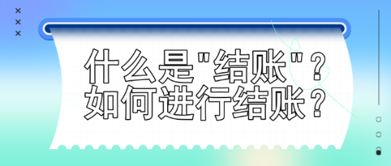 什么是結(jié)賬？如何進(jìn)行結(jié)賬？