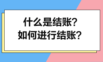 什么是結(jié)賬？如何進(jìn)行結(jié)賬？