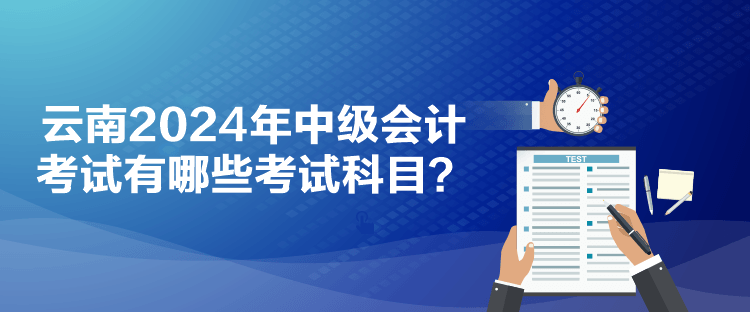 云南2024年中級(jí)會(huì)計(jì)考試有哪些考試科目？