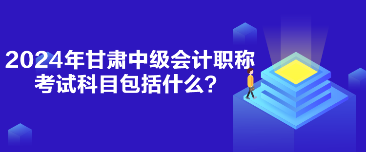 2024年甘肅中級(jí)會(huì)計(jì)職稱考試科目包括什么？