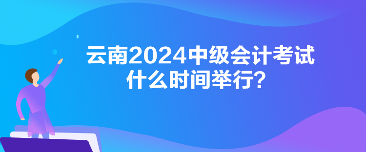 云南2024中級會計考試什么時間舉行？