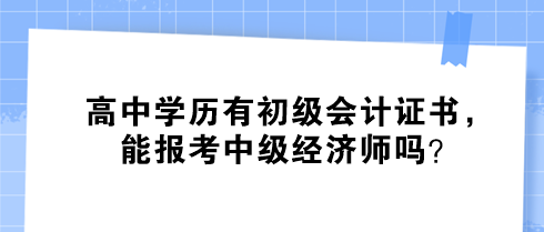 高中學(xué)歷有初級會計證書，能報考中級經(jīng)濟師嗎？