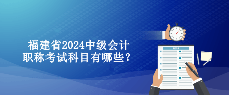 福建省2024中級會計(jì)職稱考試科目有哪些？