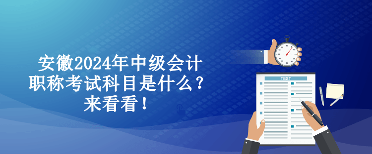 安徽2024年中級(jí)會(huì)計(jì)職稱考試科目是什么？來(lái)看看！