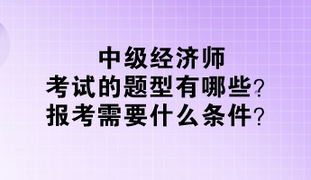 中級(jí)經(jīng)濟(jì)師考試的題型有哪些？報(bào)考需要什么條件？