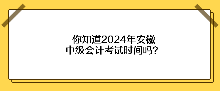 你知道2024年安徽中級會(huì)計(jì)考試時(shí)間嗎？