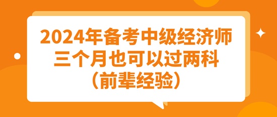 2024年備考中級(jí)經(jīng)濟(jì)師三個(gè)月也可以過兩科（前輩經(jīng)驗(yàn)）