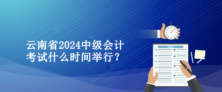 云南省2024中級(jí)會(huì)計(jì)考試什么時(shí)間舉行？