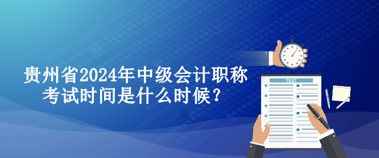 貴州省2024年中級(jí)會(huì)計(jì)職稱考試時(shí)間是什么時(shí)候？