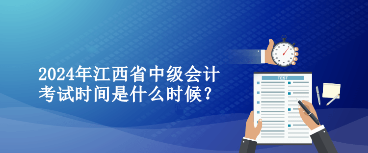 2024年江西省中級會(huì)計(jì)考試時(shí)間是什么時(shí)候？