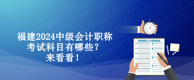 福建2024中級(jí)會(huì)計(jì)職稱(chēng)考試科目有哪些？來(lái)看看！