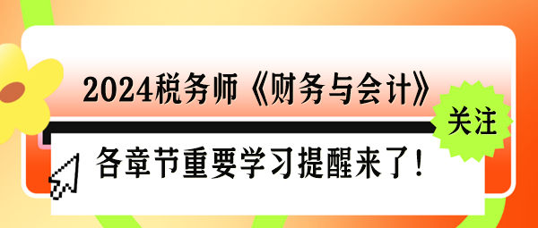 2024稅務師《財務與會計》各章節(jié)重要學習提醒來了！