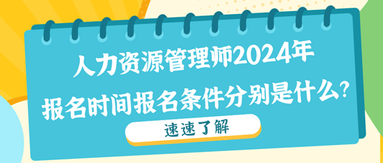 人力資源管理師2024年報(bào)名時(shí)間報(bào)名條件分別是什么？