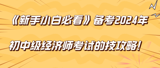 《新手小白必看》備考2024年初中級經(jīng)濟師考試的技巧攻略！