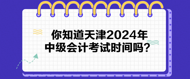 你知道天津2024年中級(jí)會(huì)計(jì)考試時(shí)間嗎？