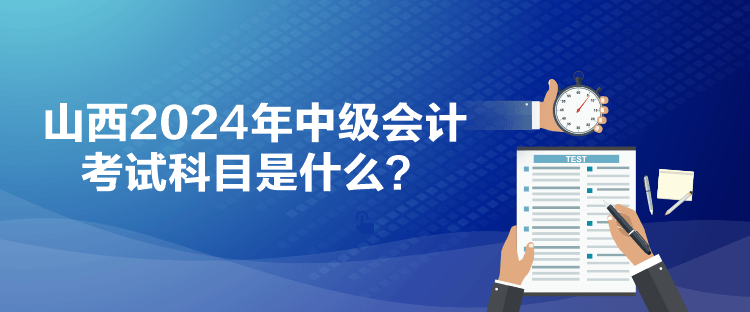 山西2024年中級會計考試科目是什么？