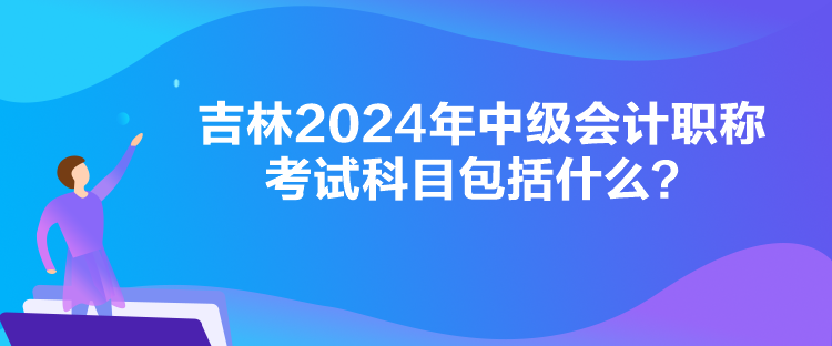 吉林2024年中級(jí)會(huì)計(jì)職稱考試科目包括什么？