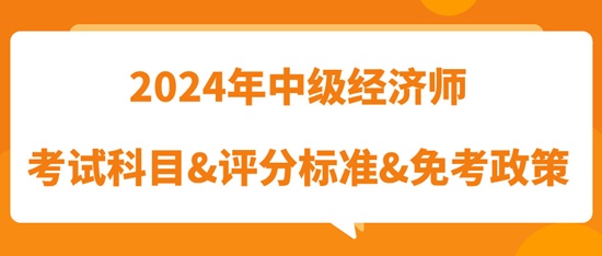 2024年中級經(jīng)濟(jì)師考試科目&評分標(biāo)準(zhǔn)&免考政策