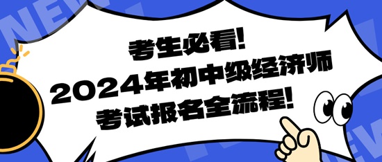 考生必看！2024年初中級經(jīng)濟師考試報名全流程！