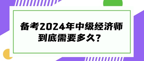 快來看看！備考2024年中級經(jīng)濟(jì)師到底需要多久？