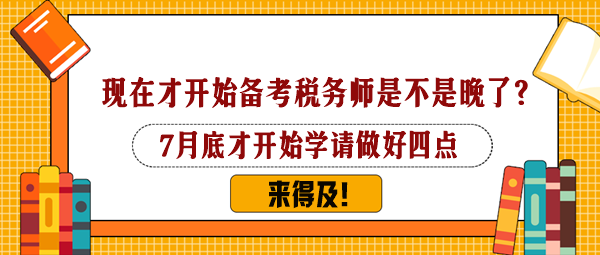 7月下旬才開始備考稅務(wù)師是不是太晚了？還來得及嗎？