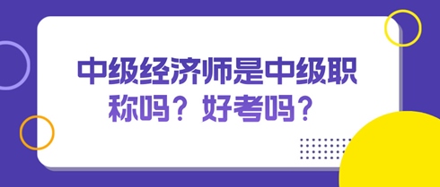 中級經(jīng)濟(jì)師是中級職稱嗎？好考嗎？