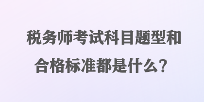 稅務(wù)師考試科目題型和合格標(biāo)準(zhǔn)都是什么？