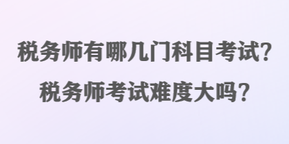 稅務(wù)師有哪幾門科目考試？稅務(wù)師考試難度大嗎？