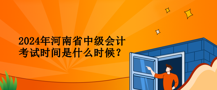 2024年河南省中級(jí)會(huì)計(jì)考試時(shí)間是什么時(shí)候？