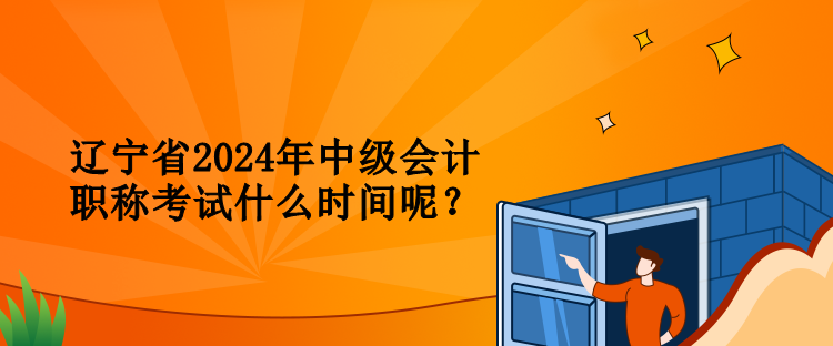 遼寧省2024年中級(jí)會(huì)計(jì)職稱考試什么時(shí)間呢？