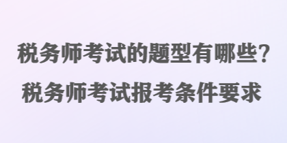 稅務(wù)師考試的題型有哪些？稅務(wù)師考試報考條件要求