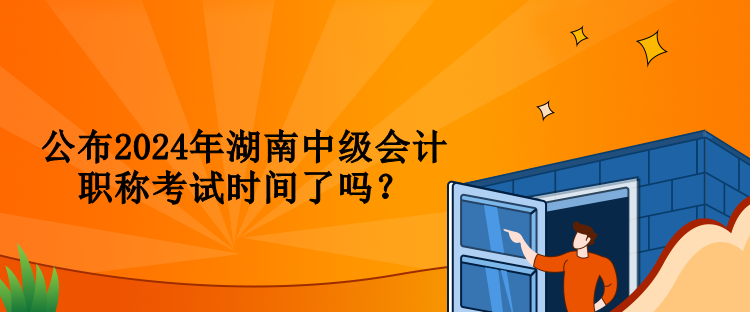 公布2024年湖南中級(jí)會(huì)計(jì)職稱考試時(shí)間了嗎？